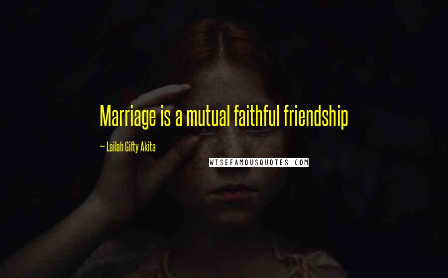 Lailah Gifty Akita Quotes: Marriage is a mutual faithful friendship
