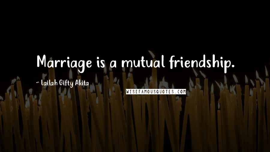 Lailah Gifty Akita Quotes: Marriage is a mutual friendship.