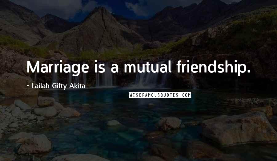 Lailah Gifty Akita Quotes: Marriage is a mutual friendship.