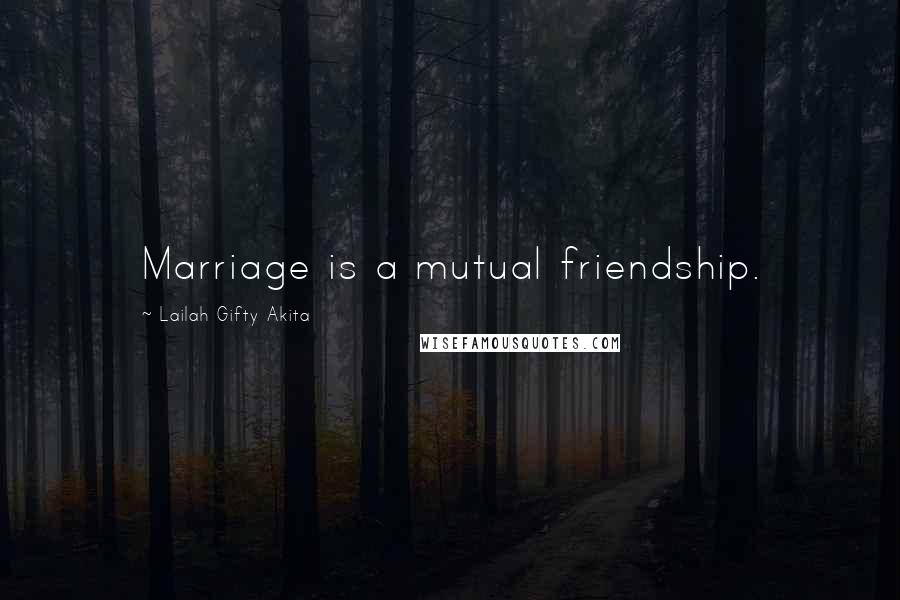 Lailah Gifty Akita Quotes: Marriage is a mutual friendship.