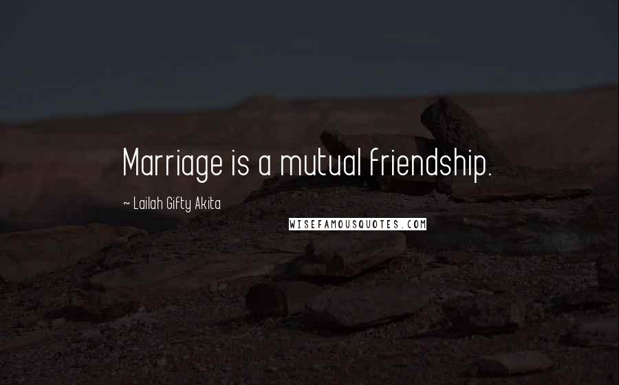 Lailah Gifty Akita Quotes: Marriage is a mutual friendship.