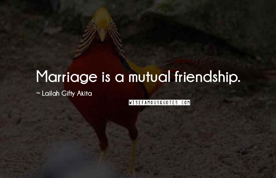 Lailah Gifty Akita Quotes: Marriage is a mutual friendship.