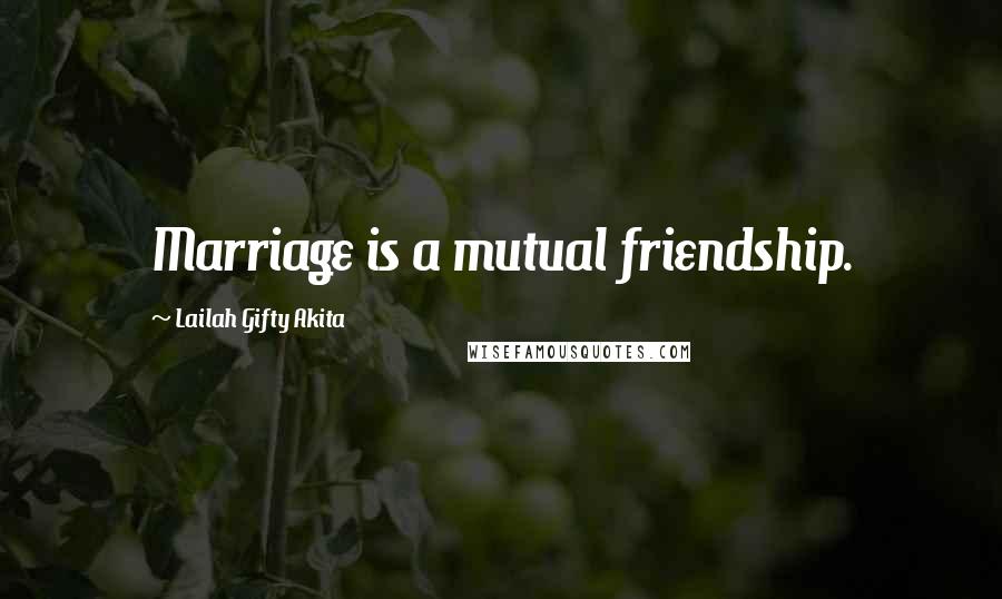 Lailah Gifty Akita Quotes: Marriage is a mutual friendship.