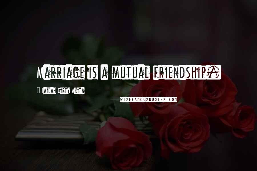 Lailah Gifty Akita Quotes: Marriage is a mutual friendship.