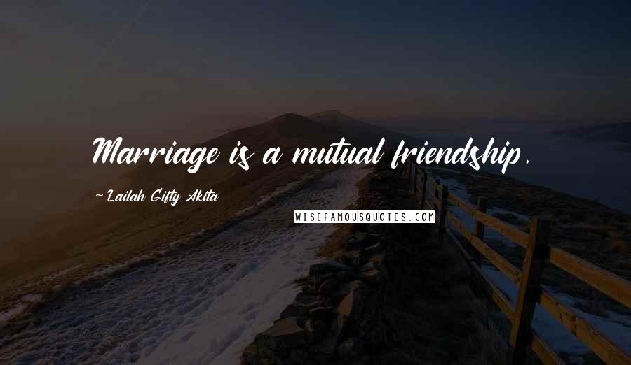Lailah Gifty Akita Quotes: Marriage is a mutual friendship.