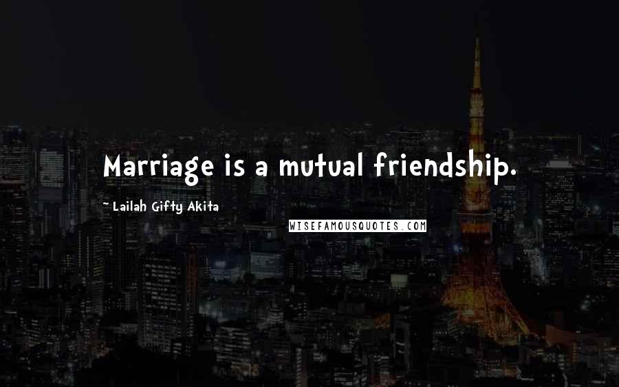 Lailah Gifty Akita Quotes: Marriage is a mutual friendship.