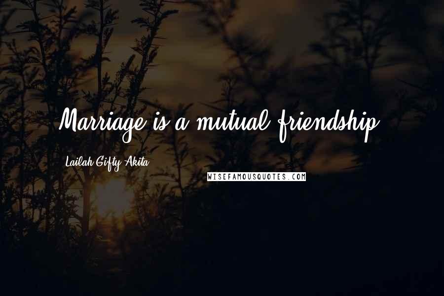 Lailah Gifty Akita Quotes: Marriage is a mutual friendship.