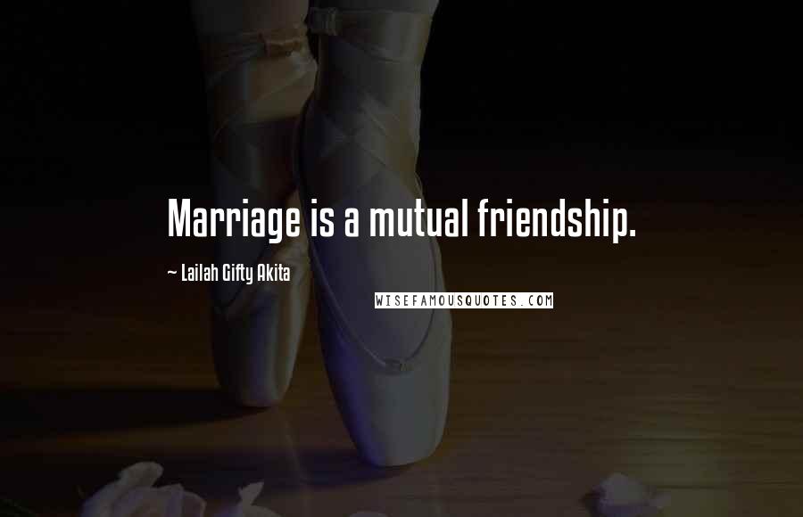Lailah Gifty Akita Quotes: Marriage is a mutual friendship.