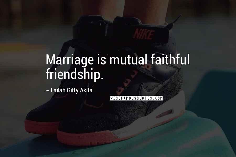 Lailah Gifty Akita Quotes: Marriage is mutual faithful friendship.