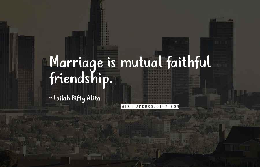 Lailah Gifty Akita Quotes: Marriage is mutual faithful friendship.