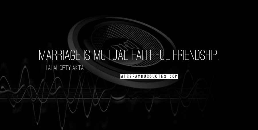 Lailah Gifty Akita Quotes: Marriage is mutual faithful friendship.