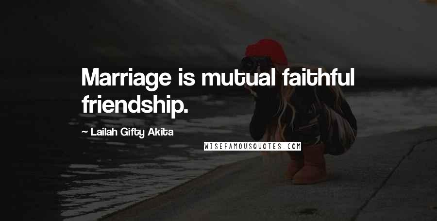 Lailah Gifty Akita Quotes: Marriage is mutual faithful friendship.