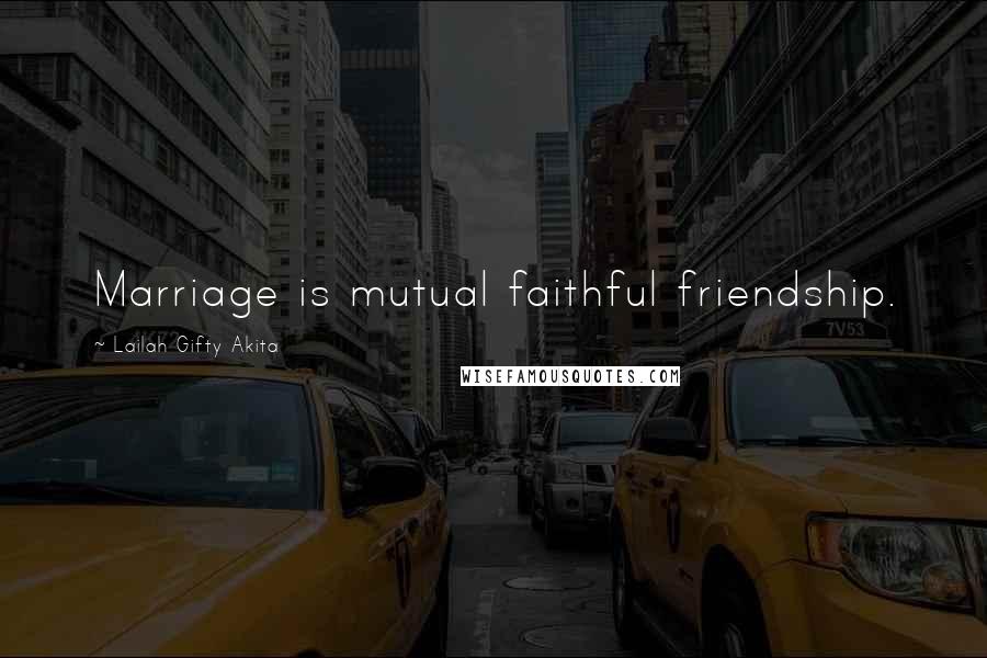 Lailah Gifty Akita Quotes: Marriage is mutual faithful friendship.