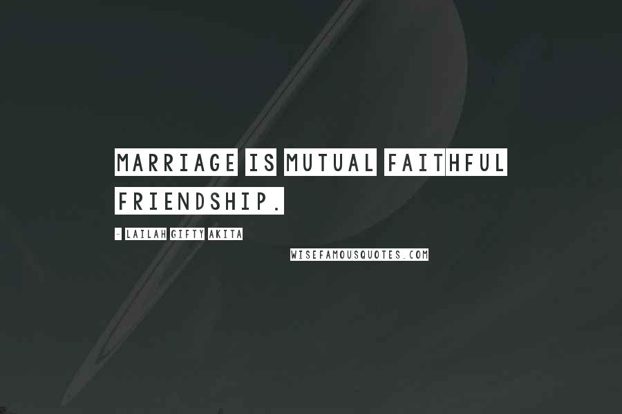 Lailah Gifty Akita Quotes: Marriage is mutual faithful friendship.