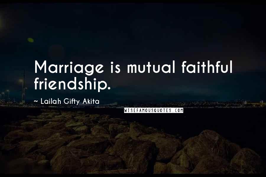 Lailah Gifty Akita Quotes: Marriage is mutual faithful friendship.