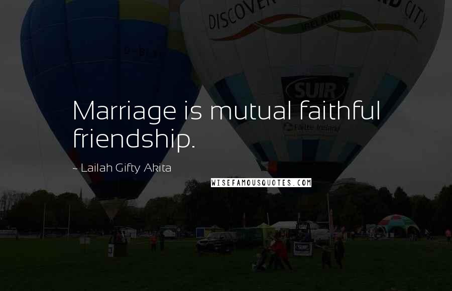 Lailah Gifty Akita Quotes: Marriage is mutual faithful friendship.