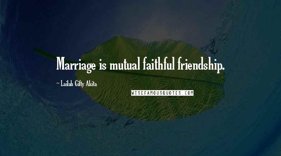 Lailah Gifty Akita Quotes: Marriage is mutual faithful friendship.