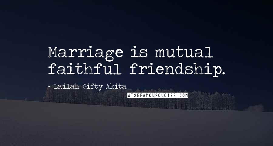 Lailah Gifty Akita Quotes: Marriage is mutual faithful friendship.