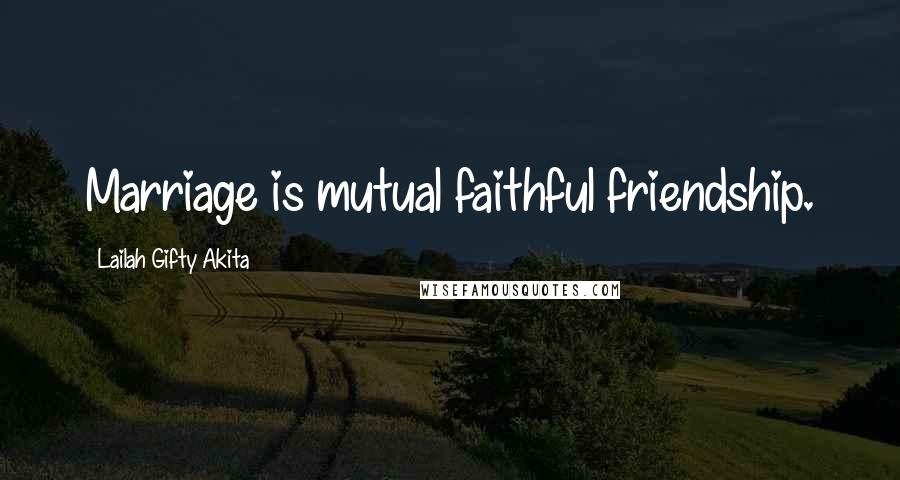 Lailah Gifty Akita Quotes: Marriage is mutual faithful friendship.