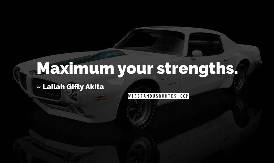 Lailah Gifty Akita Quotes: Maximum your strengths.