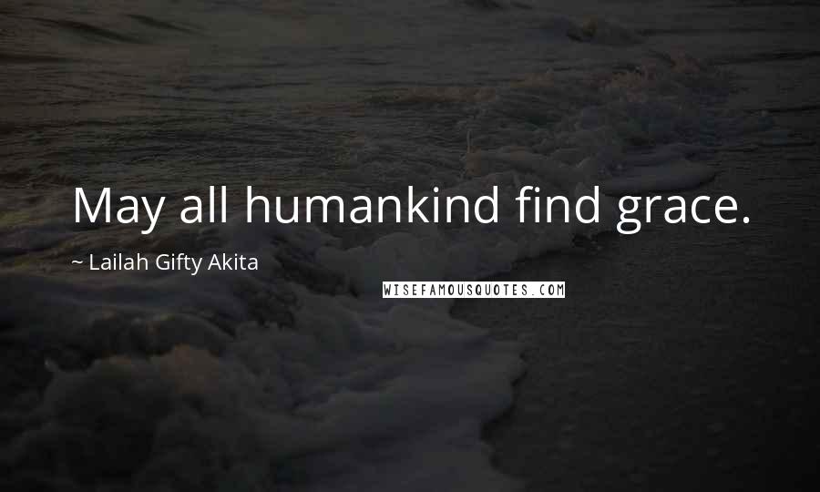 Lailah Gifty Akita Quotes: May all humankind find grace.
