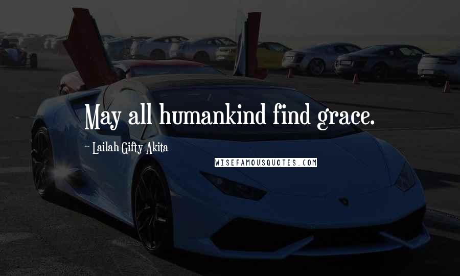 Lailah Gifty Akita Quotes: May all humankind find grace.