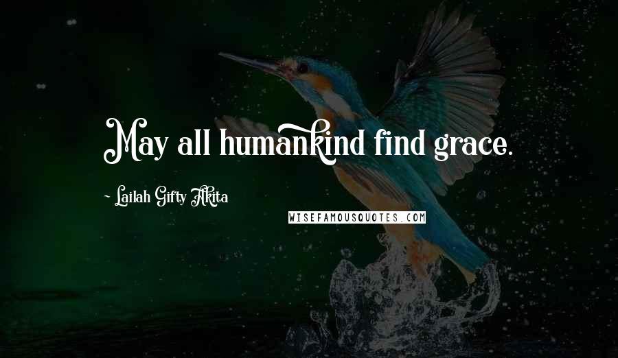 Lailah Gifty Akita Quotes: May all humankind find grace.