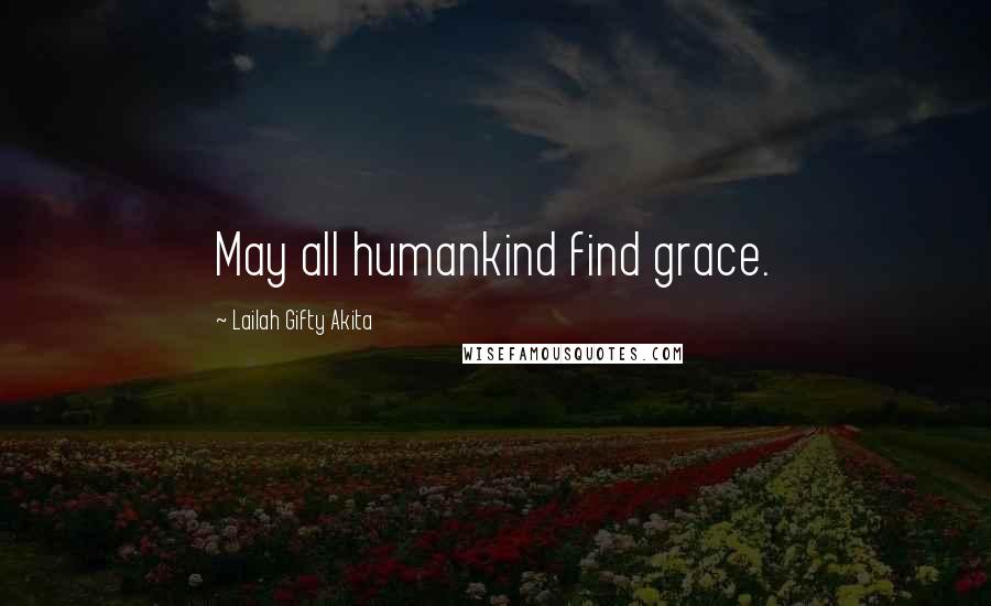 Lailah Gifty Akita Quotes: May all humankind find grace.