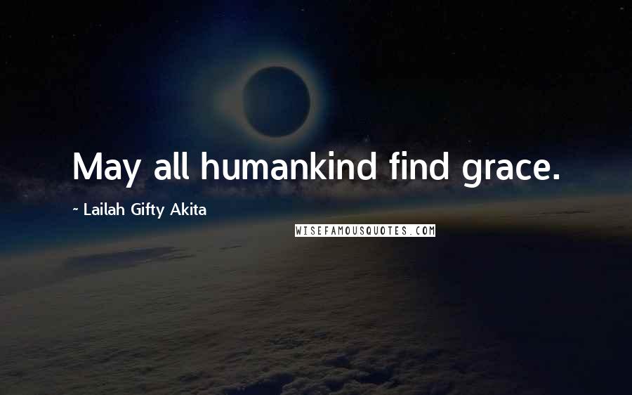 Lailah Gifty Akita Quotes: May all humankind find grace.