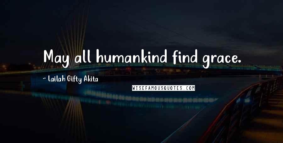 Lailah Gifty Akita Quotes: May all humankind find grace.