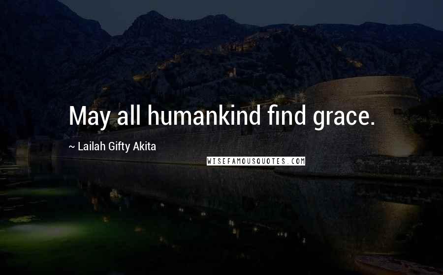 Lailah Gifty Akita Quotes: May all humankind find grace.