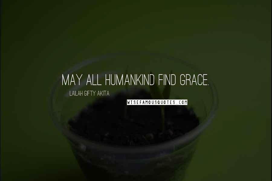 Lailah Gifty Akita Quotes: May all humankind find grace.