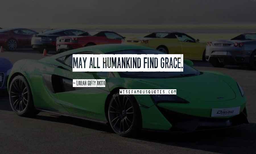 Lailah Gifty Akita Quotes: May all humankind find grace.