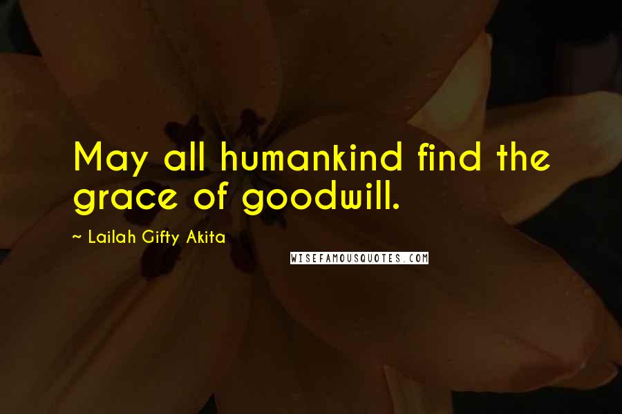 Lailah Gifty Akita Quotes: May all humankind find the grace of goodwill.