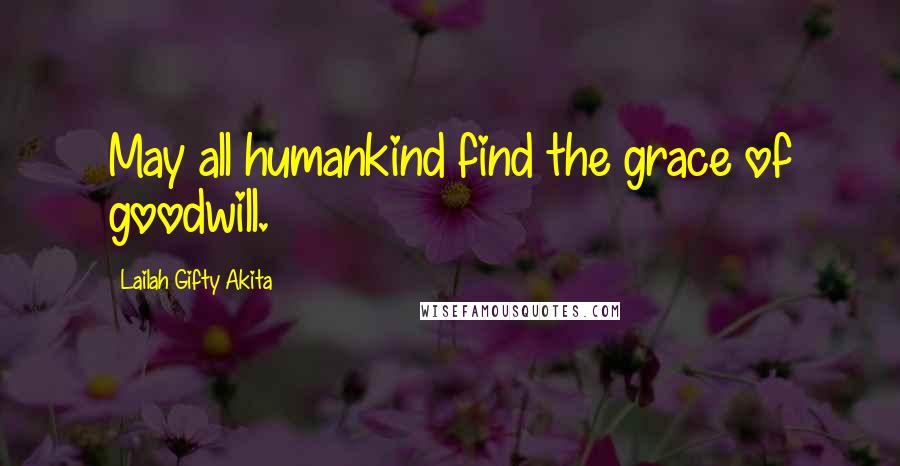 Lailah Gifty Akita Quotes: May all humankind find the grace of goodwill.