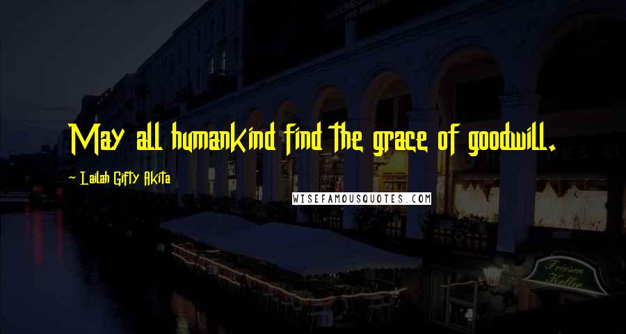 Lailah Gifty Akita Quotes: May all humankind find the grace of goodwill.