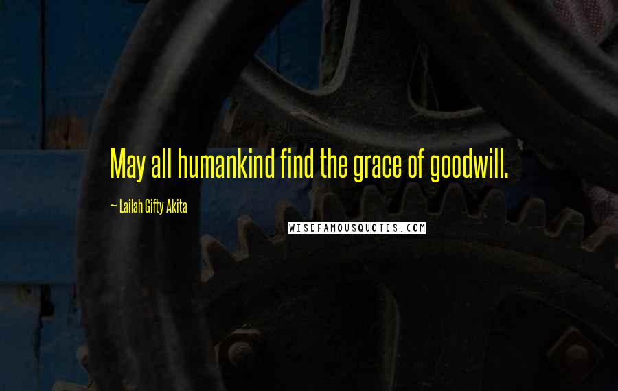 Lailah Gifty Akita Quotes: May all humankind find the grace of goodwill.