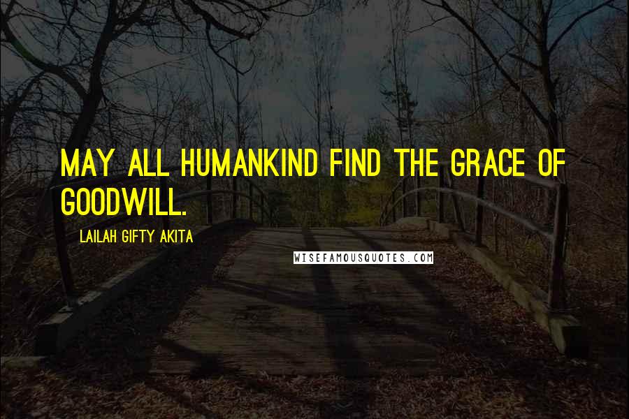 Lailah Gifty Akita Quotes: May all humankind find the grace of goodwill.
