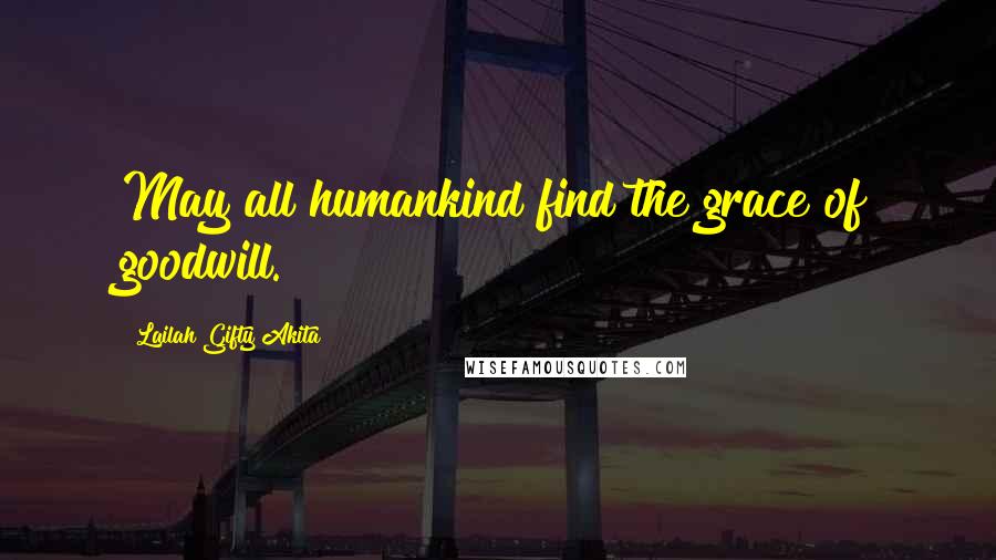 Lailah Gifty Akita Quotes: May all humankind find the grace of goodwill.