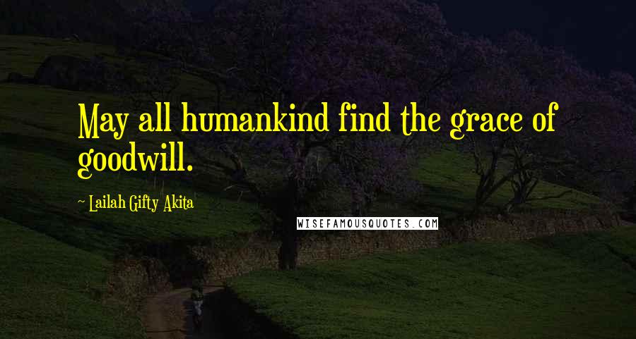 Lailah Gifty Akita Quotes: May all humankind find the grace of goodwill.