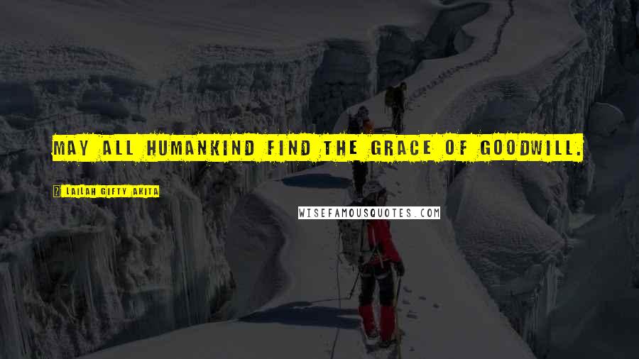 Lailah Gifty Akita Quotes: May all humankind find the grace of goodwill.