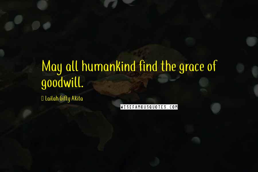 Lailah Gifty Akita Quotes: May all humankind find the grace of goodwill.