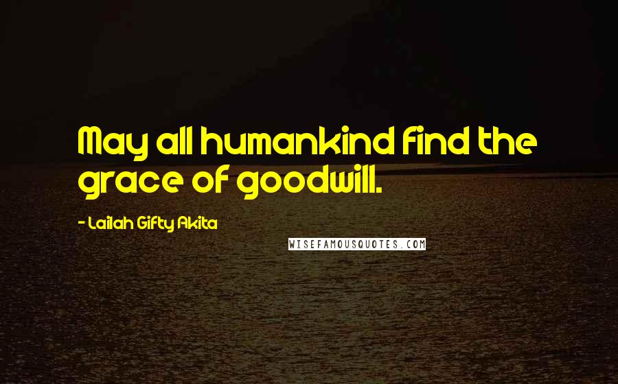 Lailah Gifty Akita Quotes: May all humankind find the grace of goodwill.