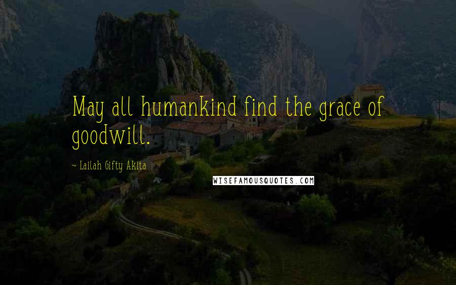 Lailah Gifty Akita Quotes: May all humankind find the grace of goodwill.
