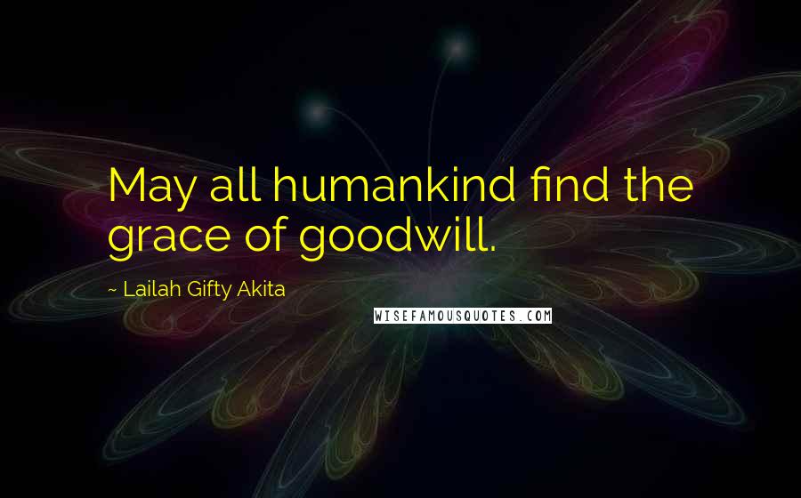Lailah Gifty Akita Quotes: May all humankind find the grace of goodwill.