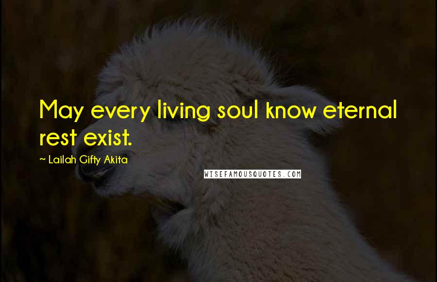 Lailah Gifty Akita Quotes: May every living soul know eternal rest exist.