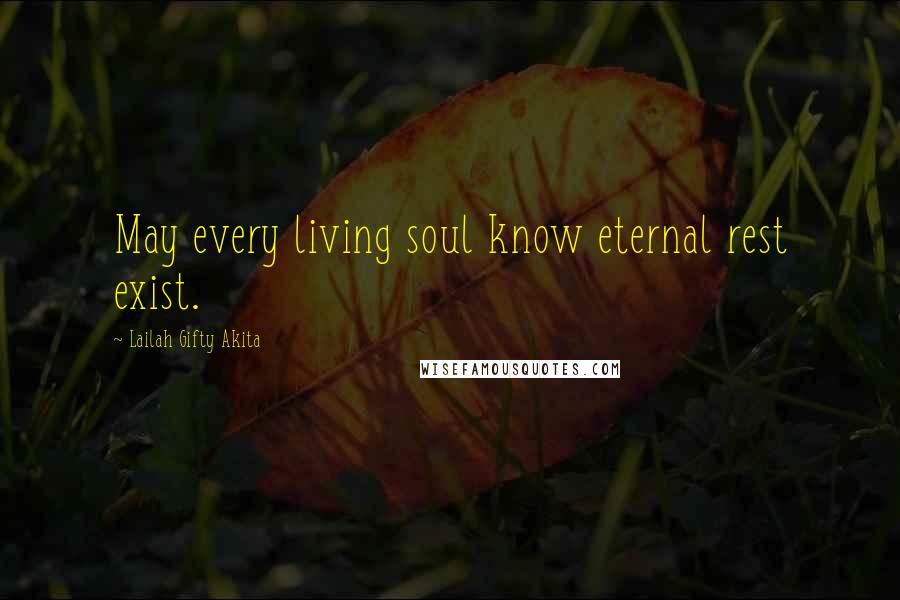 Lailah Gifty Akita Quotes: May every living soul know eternal rest exist.