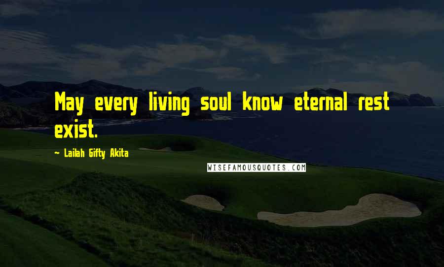 Lailah Gifty Akita Quotes: May every living soul know eternal rest exist.