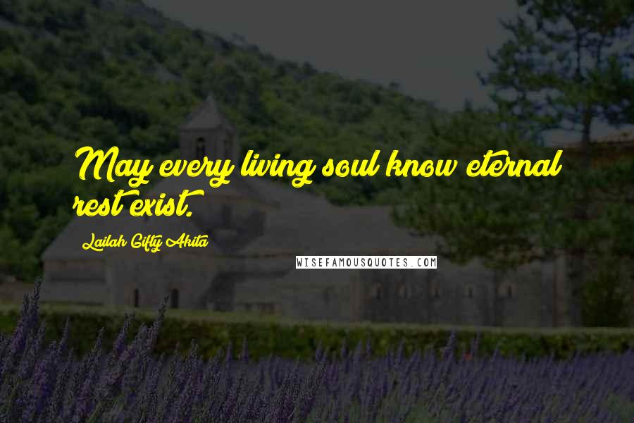 Lailah Gifty Akita Quotes: May every living soul know eternal rest exist.