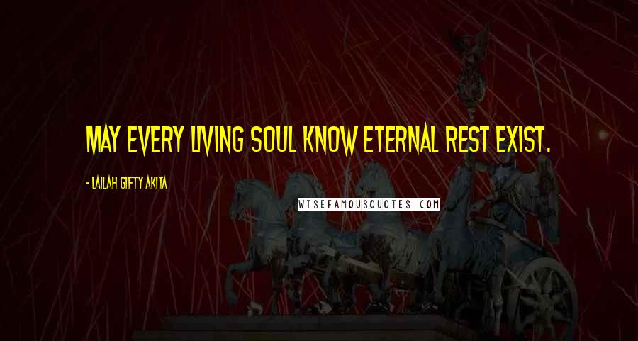 Lailah Gifty Akita Quotes: May every living soul know eternal rest exist.